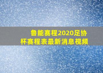 鲁能赛程2020足协杯赛程表最新消息视频