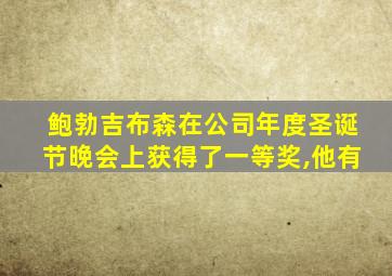 鲍勃吉布森在公司年度圣诞节晚会上获得了一等奖,他有