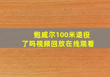 鲍威尔100米退役了吗视频回放在线观看