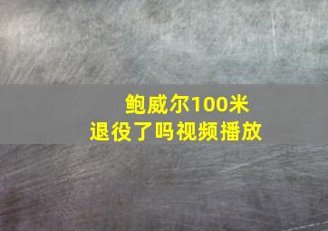 鲍威尔100米退役了吗视频播放