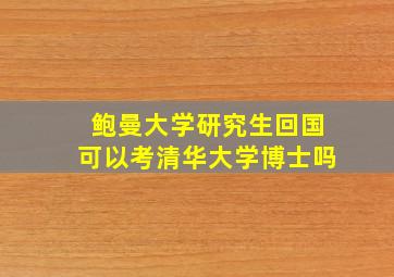 鲍曼大学研究生回国可以考清华大学博士吗