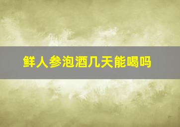 鲜人参泡酒几天能喝吗