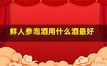 鲜人参泡酒用什么酒最好