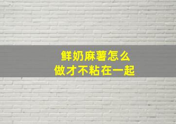 鲜奶麻薯怎么做才不粘在一起