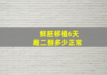 鲜胚移植6天雌二醇多少正常