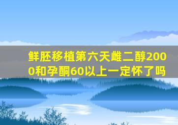 鲜胚移植第六天雌二醇2000和孕酮60以上一定怀了吗