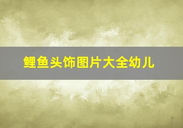 鲤鱼头饰图片大全幼儿