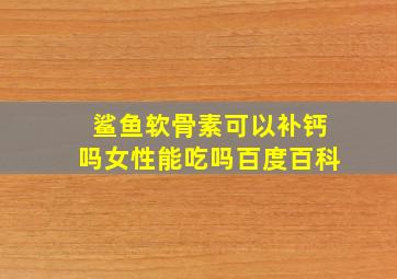 鲨鱼软骨素可以补钙吗女性能吃吗百度百科