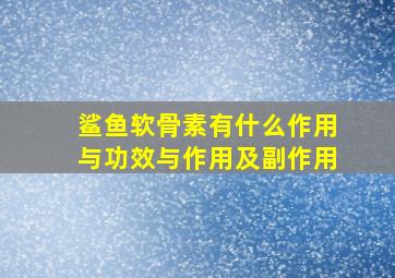 鲨鱼软骨素有什么作用与功效与作用及副作用