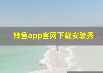 鲸鱼app官网下载安装秀