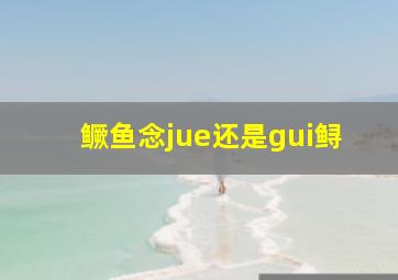 鳜鱼念jue还是gui鲟