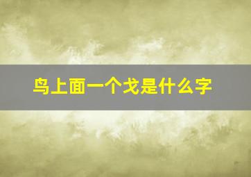 鸟上面一个戈是什么字