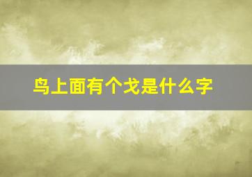 鸟上面有个戈是什么字