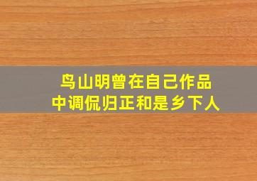 鸟山明曾在自己作品中调侃归正和是乡下人