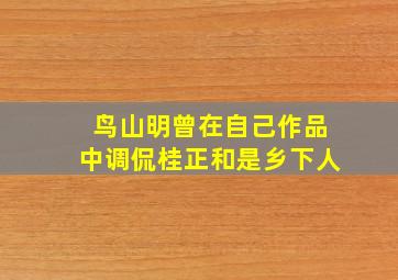 鸟山明曾在自己作品中调侃桂正和是乡下人