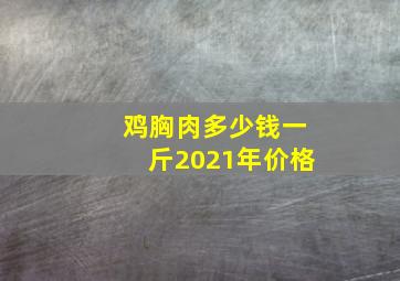 鸡胸肉多少钱一斤2021年价格