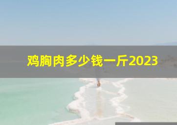 鸡胸肉多少钱一斤2023