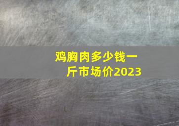 鸡胸肉多少钱一斤市场价2023