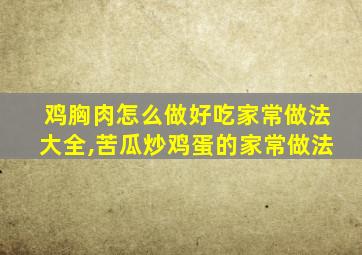 鸡胸肉怎么做好吃家常做法大全,苦瓜炒鸡蛋的家常做法