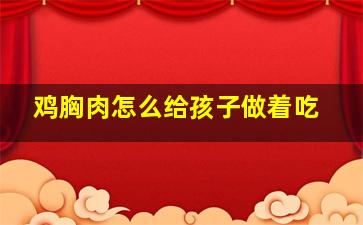 鸡胸肉怎么给孩子做着吃