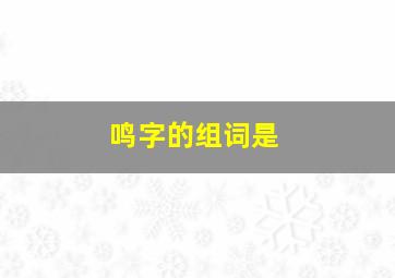 鸣字的组词是