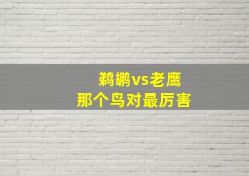 鹈鹕vs老鹰那个鸟对最厉害