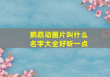 鹦鹉动画片叫什么名字大全好听一点