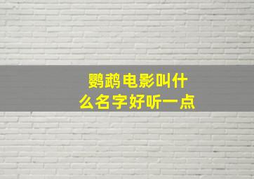 鹦鹉电影叫什么名字好听一点