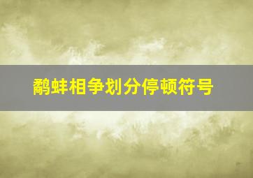 鹬蚌相争划分停顿符号