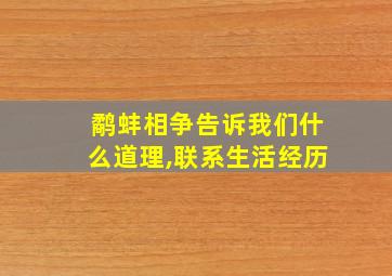 鹬蚌相争告诉我们什么道理,联系生活经历