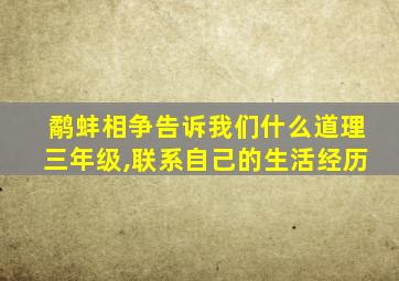 鹬蚌相争告诉我们什么道理三年级,联系自己的生活经历