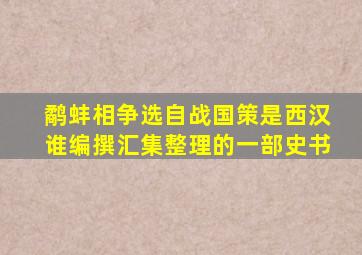 鹬蚌相争选自战国策是西汉谁编撰汇集整理的一部史书