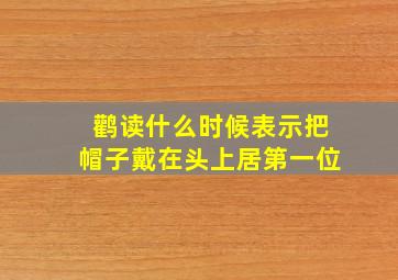 鹳读什么时候表示把帽子戴在头上居第一位