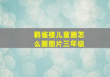 鹳雀楼儿童画怎么画图片三年级