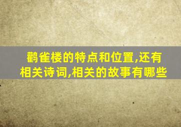 鹳雀楼的特点和位置,还有相关诗词,相关的故事有哪些