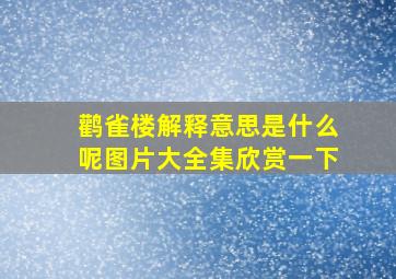 鹳雀楼解释意思是什么呢图片大全集欣赏一下