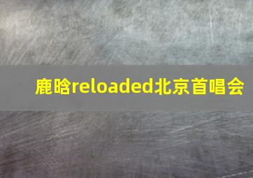 鹿晗reloaded北京首唱会