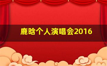 鹿晗个人演唱会2016