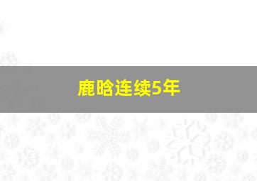 鹿晗连续5年