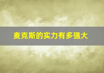 麦克斯的实力有多强大