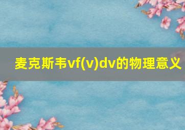 麦克斯韦vf(v)dv的物理意义