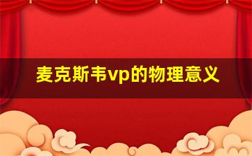 麦克斯韦vp的物理意义