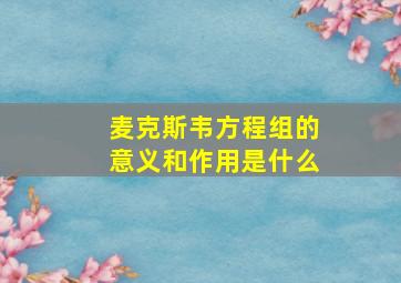 麦克斯韦方程组的意义和作用是什么