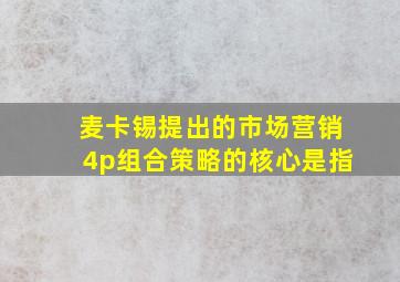 麦卡锡提出的市场营销4p组合策略的核心是指