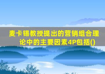 麦卡锡教授提出的营销组合理论中的主要因素4P包括()