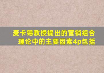 麦卡锡教授提出的营销组合理论中的主要因素4p包括