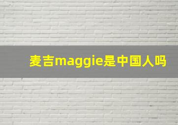 麦吉maggie是中国人吗