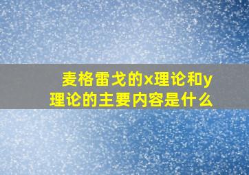 麦格雷戈的x理论和y理论的主要内容是什么