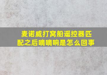 麦诺威打窝船遥控器匹配之后嘀嘀响是怎么回事