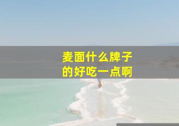 麦面什么牌子的好吃一点啊